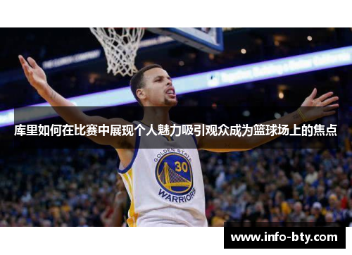 库里如何在比赛中展现个人魅力吸引观众成为篮球场上的焦点
