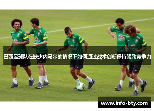 巴西足球队在缺少内马尔的情况下如何通过战术创新保持强劲竞争力