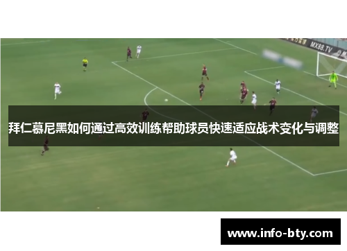 拜仁慕尼黑如何通过高效训练帮助球员快速适应战术变化与调整