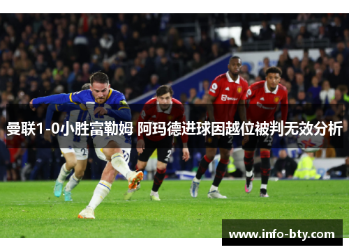 曼联1-0小胜富勒姆 阿玛德进球因越位被判无效分析