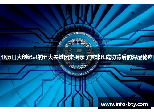 亚历山大创纪录的五大关键因素揭示了其非凡成功背后的深层秘密