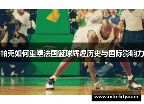 帕克如何重塑法国篮球辉煌历史与国际影响力