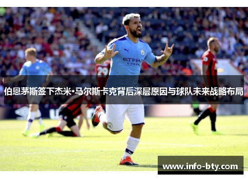 伯恩茅斯签下杰米·马尔斯卡克背后深层原因与球队未来战略布局