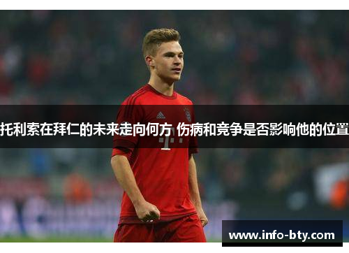 托利索在拜仁的未来走向何方 伤病和竞争是否影响他的位置