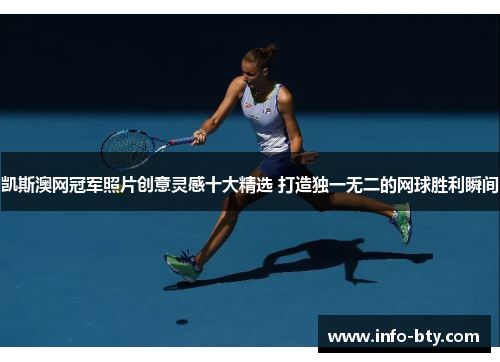 凯斯澳网冠军照片创意灵感十大精选 打造独一无二的网球胜利瞬间