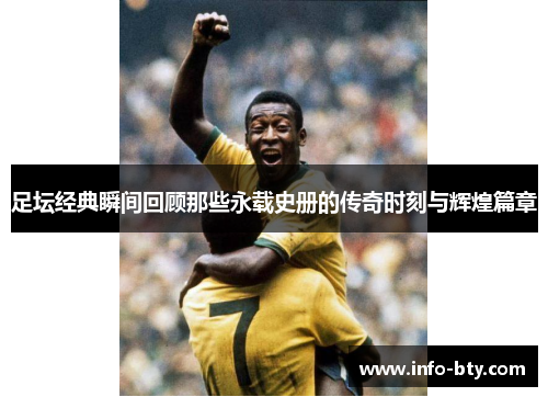 足坛经典瞬间回顾那些永载史册的传奇时刻与辉煌篇章