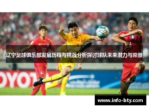 辽宁足球俱乐部发展历程与挑战分析探讨球队未来潜力与愿景