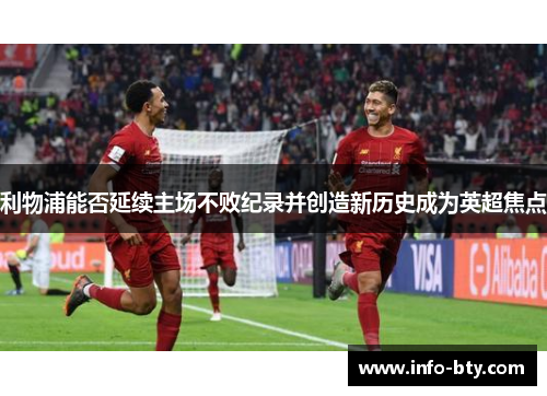 利物浦能否延续主场不败纪录并创造新历史成为英超焦点