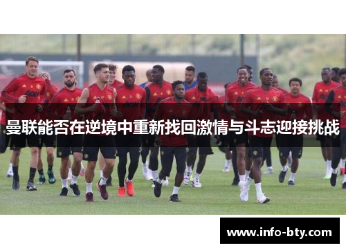 曼联能否在逆境中重新找回激情与斗志迎接挑战