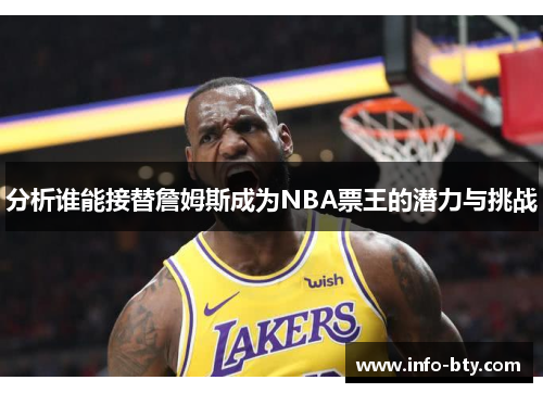 分析谁能接替詹姆斯成为NBA票王的潜力与挑战