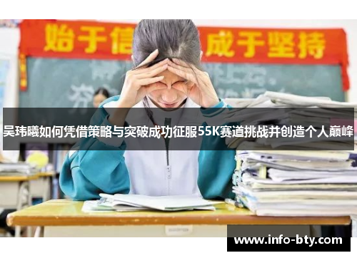 吴玮曦如何凭借策略与突破成功征服55K赛道挑战并创造个人巅峰