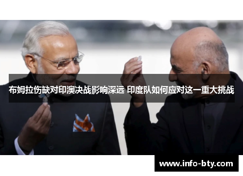 布姆拉伤缺对印澳决战影响深远 印度队如何应对这一重大挑战