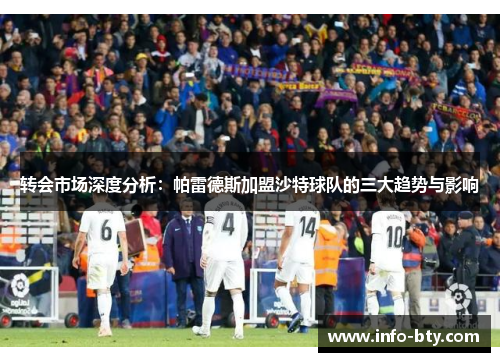 转会市场深度分析：帕雷德斯加盟沙特球队的三大趋势与影响