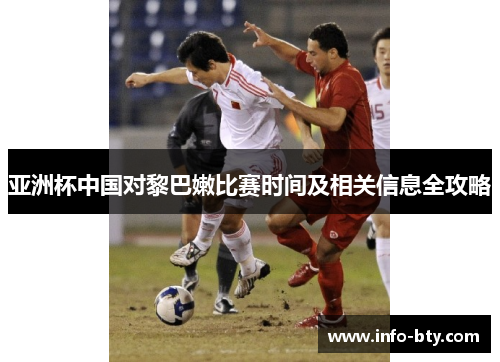 亚洲杯中国对黎巴嫩比赛时间及相关信息全攻略