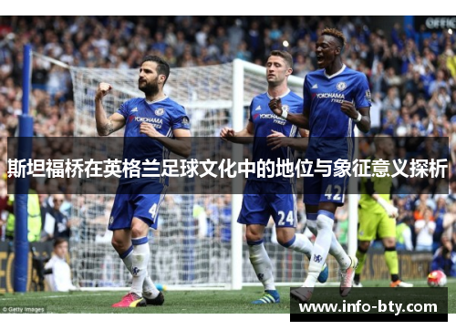 斯坦福桥在英格兰足球文化中的地位与象征意义探析