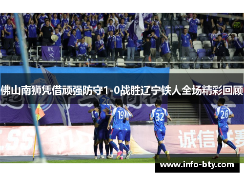 佛山南狮凭借顽强防守1-0战胜辽宁铁人全场精彩回顾