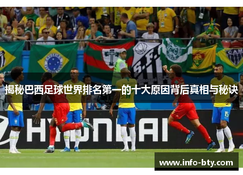 揭秘巴西足球世界排名第一的十大原因背后真相与秘诀