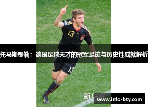 托马斯穆勒：德国足球天才的冠军足迹与历史性成就解析