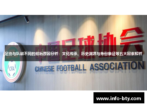 足协与队徽不同的背后原因分析：文化传承、历史渊源与身份象征等五大因素解析