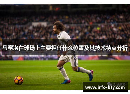 马塞洛在球场上主要担任什么位置及其技术特点分析 马塞洛在球场上主要担任什么位置及其技术特点分析