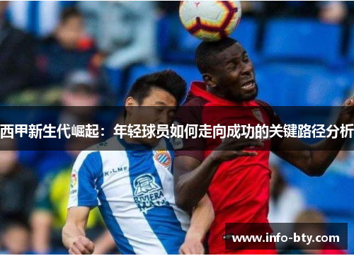 西甲新生代崛起：年轻球员如何走向成功的关键路径分析