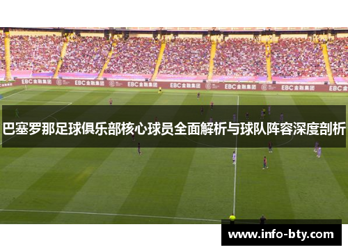 巴塞罗那足球俱乐部核心球员全面解析与球队阵容深度剖析