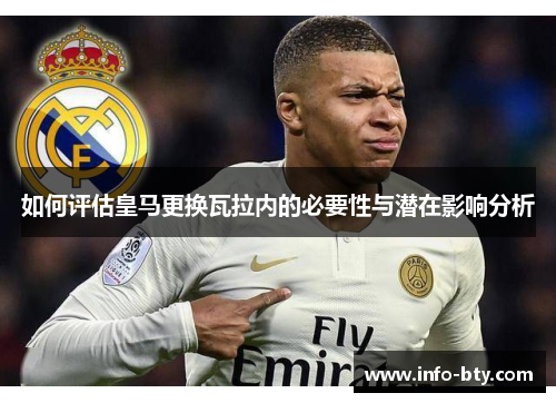 如何评估皇马更换瓦拉内的必要性与潜在影响分析 如何评估皇马更换瓦拉内的必要性与潜在影响分析