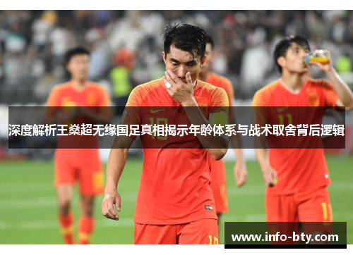 深度解析王燊超无缘国足真相揭示年龄体系与战术取舍背后逻辑 深度解析王燊超无缘国足真相揭示年龄体系与战术取舍背后逻辑