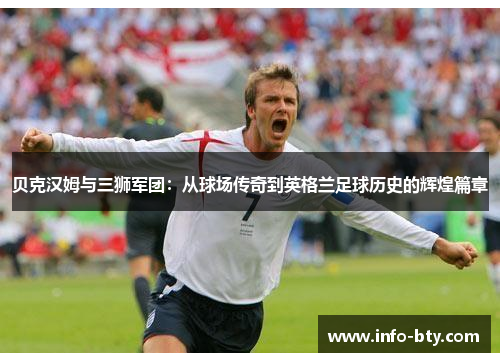 贝克汉姆与三狮军团:从球场传奇到英格兰足球历史的辉煌篇章 贝克汉姆与三狮军团:从球场传奇到英格兰足球历史的辉煌篇章