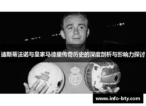 迪斯蒂法诺与皇家马德里传奇历史的深度剖析与影响力探讨 迪斯蒂法诺与皇家马德里传奇历史的深度剖析与影响力探讨