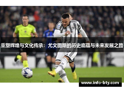 重塑辉煌与文化传承：尤文图斯的历史底蕴与未来发展之路