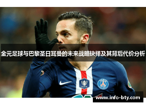 金元足球与巴黎圣日耳曼的未来战略抉择及其背后代价分析