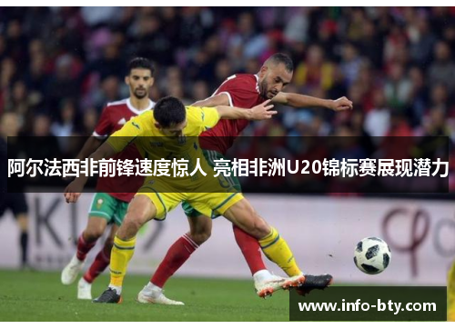 阿尔法西非前锋速度惊人 亮相非洲U20锦标赛展现潜力 阿尔法西非前锋速度惊人 亮相非洲U20锦标赛展现潜力