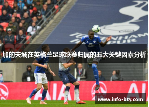 加的夫城在英格兰足球联赛归属的五大关键因素分析 加的夫城在英格兰足球联赛归属的五大关键因素分析