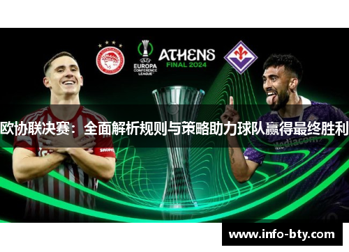 欧协联决赛:全面解析规则与策略助力球队赢得最终胜利 欧协联决赛:全面解析规则与策略助力球队赢得最终胜利