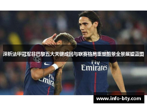 深析法甲冠军非巴黎五大关键成因与联赛格局重塑前景全景展望蓝图 深析法甲冠军非巴黎五大关键成因与联赛格局重塑前景全景展望蓝图