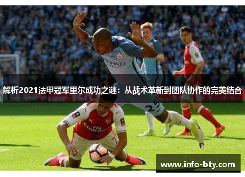 解析2021法甲冠军里尔成功之谜:从战术革新到团队协作的完美结合 解析2021法甲冠军里尔成功之谜:从战术革新到团队协作的完美结合