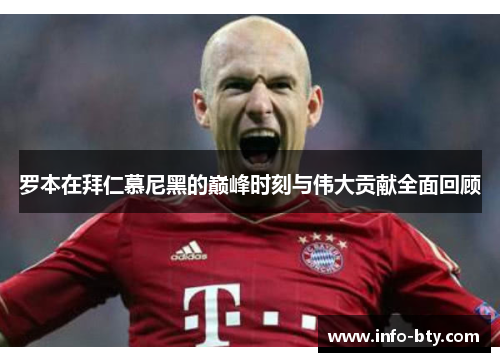 罗本在拜仁慕尼黑的巅峰时刻与伟大贡献全面回顾 罗本在拜仁慕尼黑的巅峰时刻与伟大贡献全面回顾