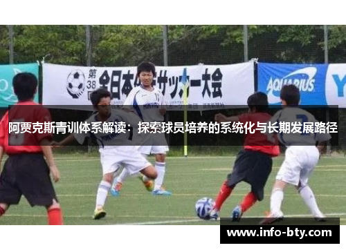 阿贾克斯青训体系解读:探索球员培养的系统化与长期发展路径 阿贾克斯青训体系解读:探索球员培养的系统化与长期发展路径