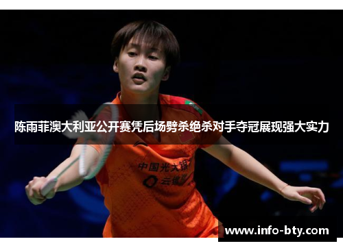 陈雨菲澳大利亚公开赛凭后场劈杀绝杀对手夺冠展现强大实力