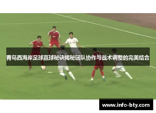 青岛西海岸足球赢球秘诀揭秘团队协作与战术调整的完美结合
