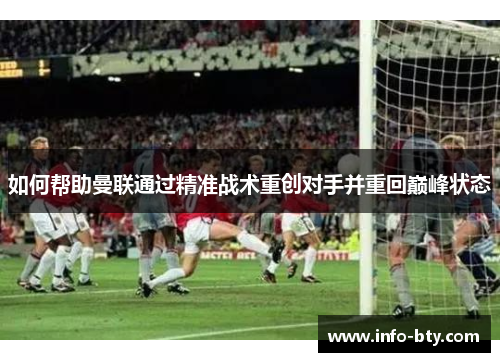 如何帮助曼联通过精准战术重创对手并重回巅峰状态