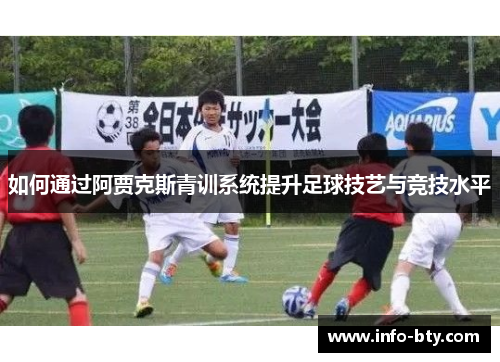 如何通过阿贾克斯青训系统提升足球技艺与竞技水平 如何通过阿贾克斯青训系统提升足球技艺与竞技水平