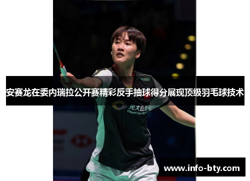 安赛龙在委内瑞拉公开赛精彩反手抽球得分展现顶级羽毛球技术