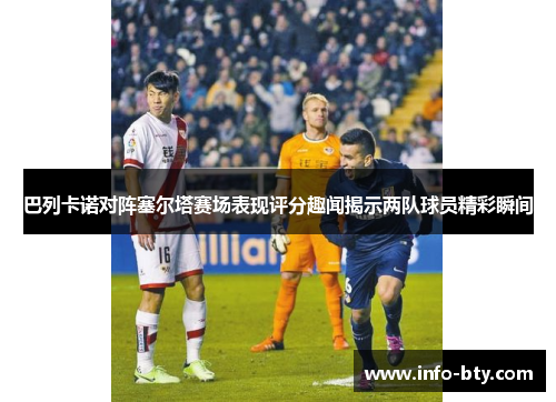 巴列卡诺对阵塞尔塔赛场表现评分趣闻揭示两队球员精彩瞬间
