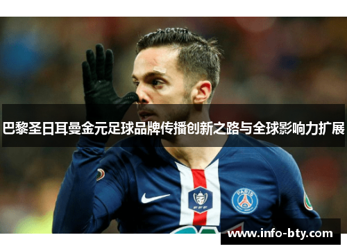 巴黎圣日耳曼金元足球品牌传播创新之路与全球影响力扩展 巴黎圣日耳曼金元足球品牌传播创新之路与全球影响力扩展