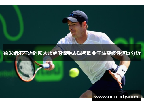 德米纳尔在迈阿密大师赛的惊艳表现与职业生涯突破性进展分析